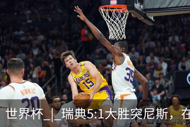 世界杯 | 瑞典5:1大胜突尼斯，在“死亡之组”占先机
