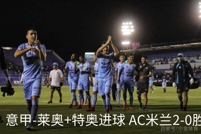 意甲-莱奥+特奥进球 AC米兰2-0胜强敌夺5连胜领跑